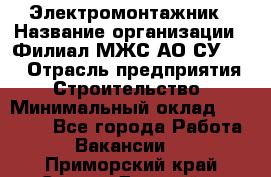 Электромонтажник › Название организации ­ Филиал МЖС АО СУ-155 › Отрасль предприятия ­ Строительство › Минимальный оклад ­ 35 000 - Все города Работа » Вакансии   . Приморский край,Спасск-Дальний г.